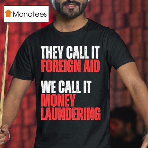 They Call It Foreign Aid We Call It Money Laundering T Shirt