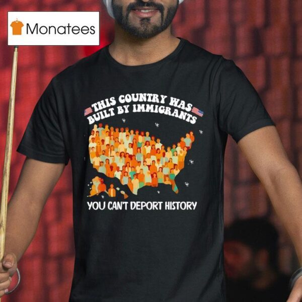 This Country Was Built By Immigrants You Can T Deport History United State T Shirt