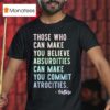 Those Who Can Make You Believe Absurdities Can Make You Commit Atrocities T Shirt