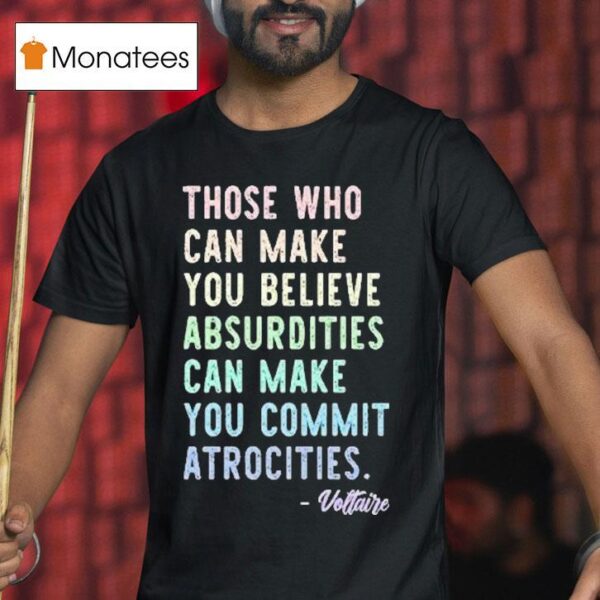 Those Who Can Make You Believe Absurdities Can Make You Commit Atrocities T Shirt