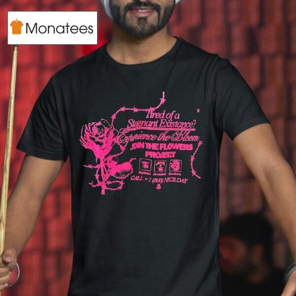 Tired Of A Stagnant Existence Experience The Bloom Join The Flowers Projec T Shirt