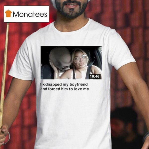 Trisha I Kidnapped My Boyfriend And Forced Him To Love Me Alien T Shirt