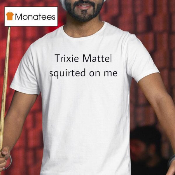 Trixie Mattel Squirted On Me T Shirt