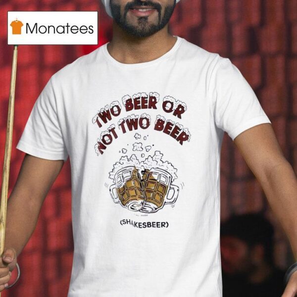 Two Beer Or Not Two Beer Shakes Beer T Shirt