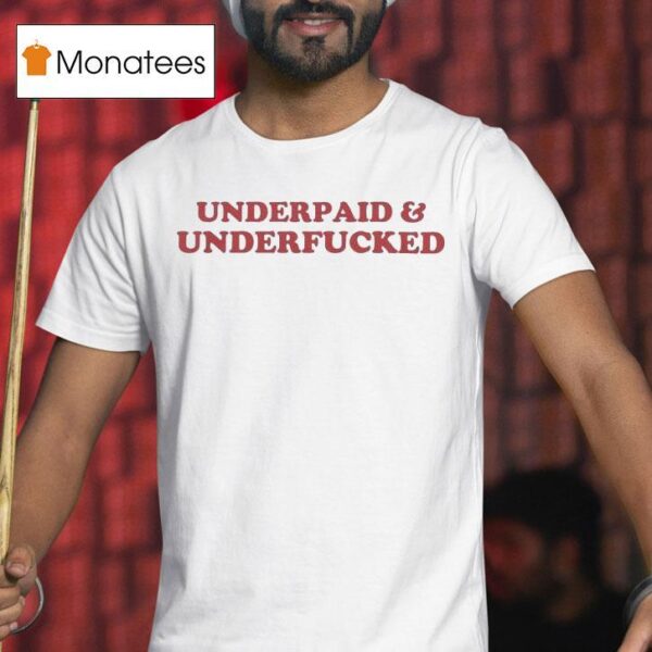 Underpaid And Underfucked T Shirt