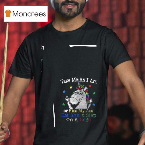 Unicorn Take Me As I Am Or Kiss My Ass Eat Shit And Step On A Lego T Shirt