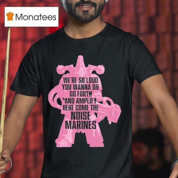Warhammer Emperor S Children We Re So Loud You Wanna Die Go Forth And Amplify Here Come The Noise Marines T Shirt