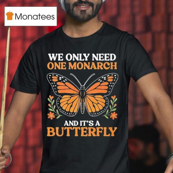 We Only Need One Monarch And Its A Butterfly T Shirt