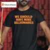We Should Have More Billionaires T Shirt