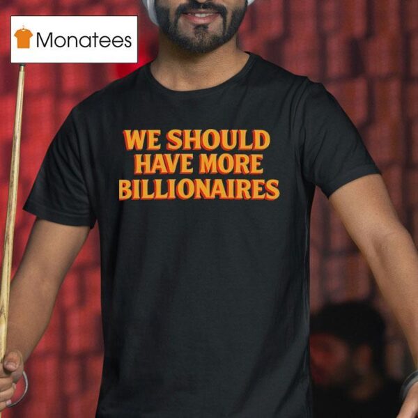 We Should Have More Billionaires T Shirt