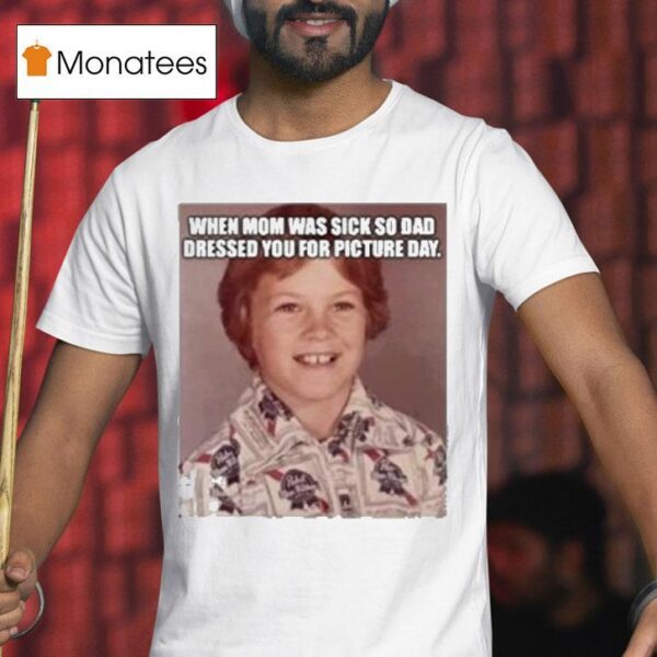 When Mom Was Sick So Dad Dressed You For Picture Day Pabst Brewing Company T Shirt