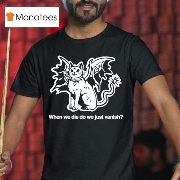 When We Die Do We Just Vanish S T Shirt
