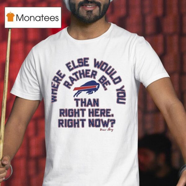 Where Else Would You Rather Be Than Right Here Right Now Buffalo Bills Logo T Shirt