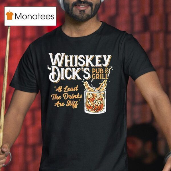 Whiskey Dick S Pub And Grill At Least The Drinks Are Stiff T Shirt
