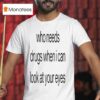 Who Needs Drugs When I Can Look In Your Eyes T Shirt