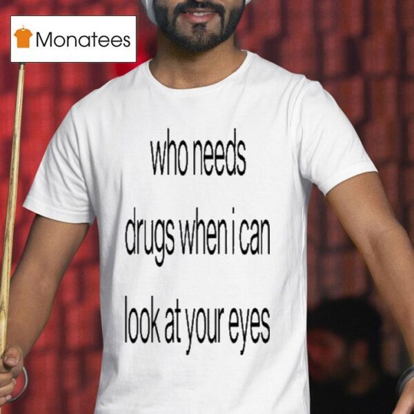 Who Needs Drugs When I Can Look In Your Eyes T Shirt