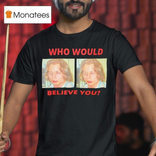 Who Would Believe You T Shirt