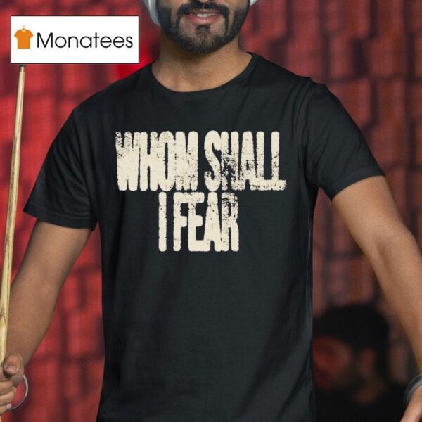 Whom Shall I Fear T Shirt