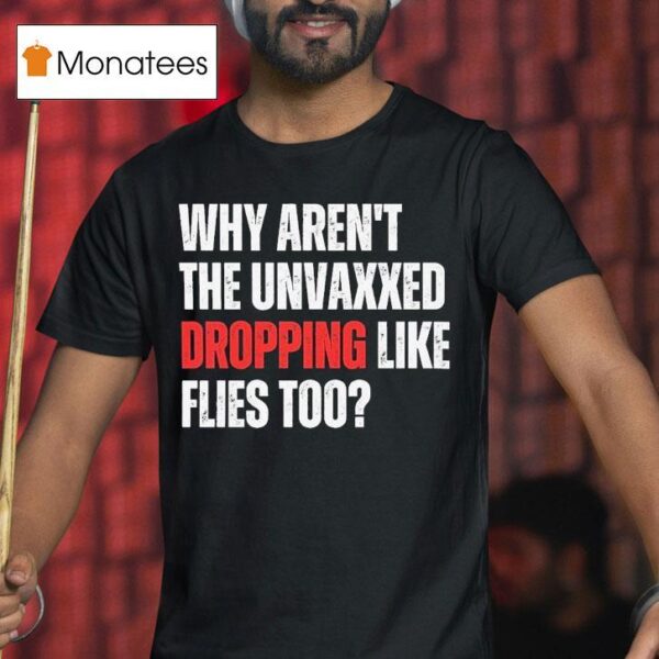 Why Aren T The Unvaxxed Dropping Like Flies Too T Shirt