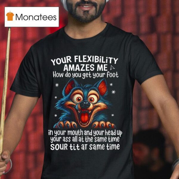 Wolf Your Flexibility Amazes Me How Do You Get Your Foot Ih Your Mouth And Your Head Up Your Ass All At The Same Time Sour Tit At Same Time T Shirt