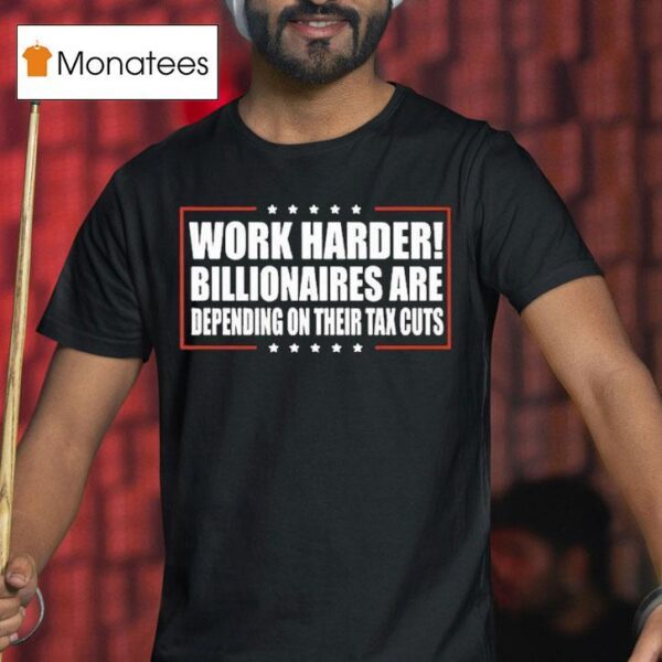 Work Harder Billionaires Are Depending On Their Tax Cuts T Shirt