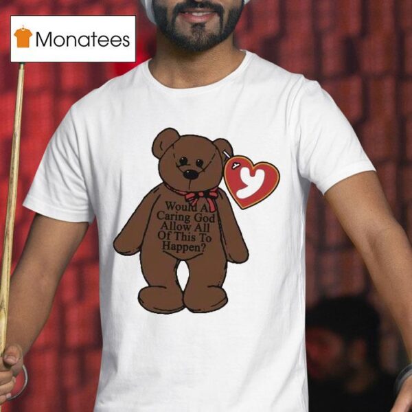 Would A Caring God Allow All Of This To Happen Teddy Bear Hear T Shirt