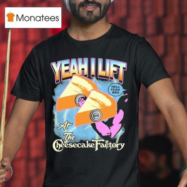 Yeah I Lift Hell Yeah Bro At The Cheesecake Factory T Shirt