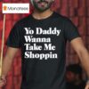 Yo Daddy Wanna Take Me Shoppin T Shirt