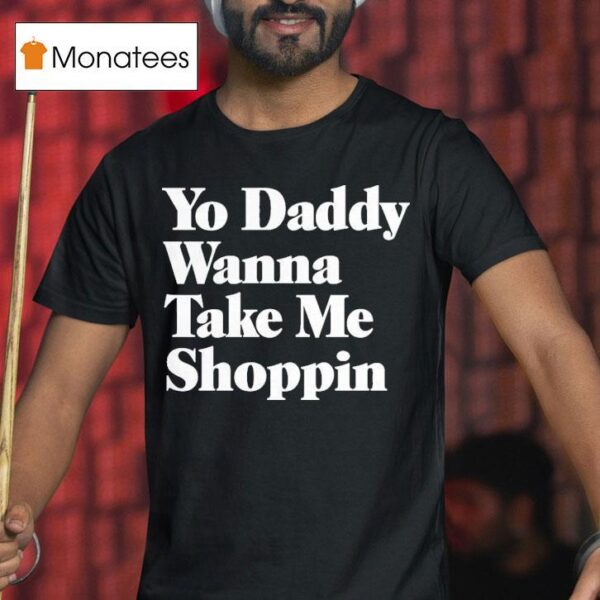 Yo Daddy Wanna Take Me Shoppin T Shirt