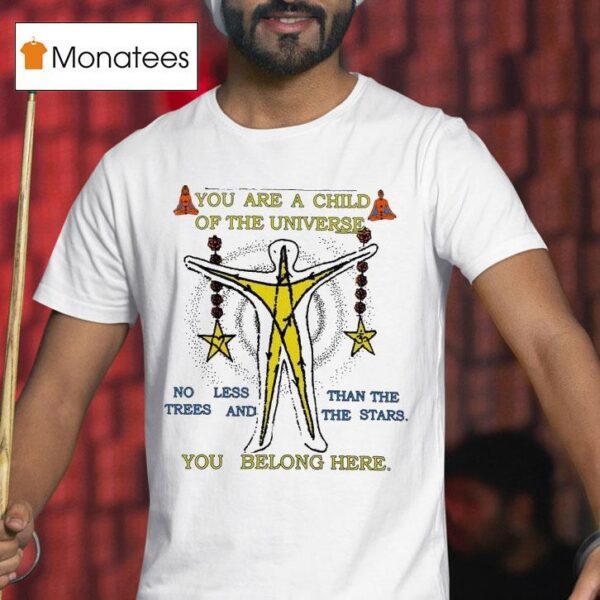 You Are A Child Of The Universe You Belong Here No Less Than The Trees And The Stars T Shirt
