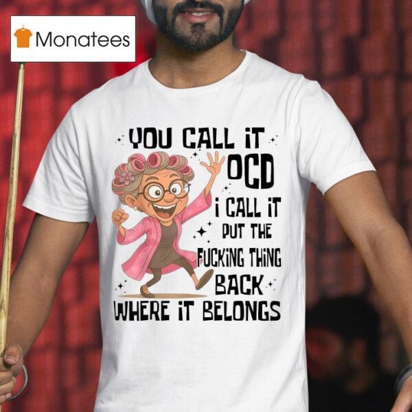 You Call It Ocd I Call It Put The Fcking Thing Back Where It Belongs T Shirt
