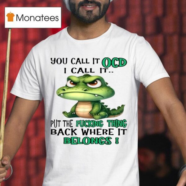 You Call It Ocd I Call It Put The Fucking Thing Back Where It Belongs Crocodile Gator T Shirt