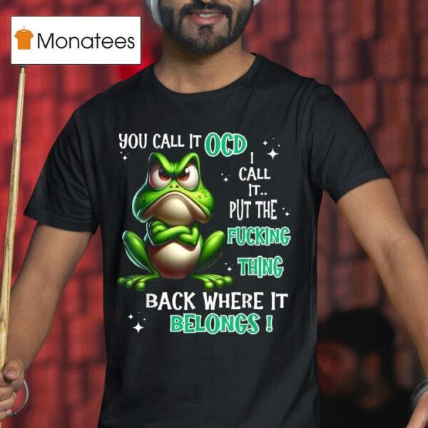 You Call It Ocd I Call It Put The Fucking Thing Back Where It Belongs Frog T Shirt