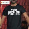 You Give Me The Ick T Shirt