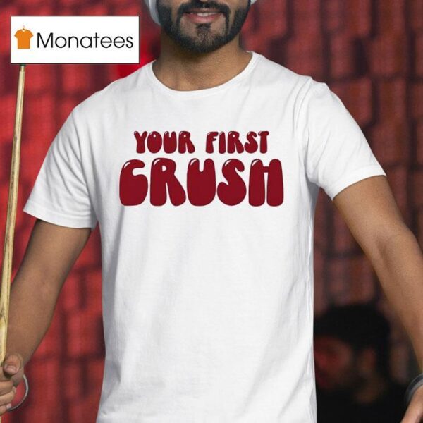 Your First Crush T Shirt