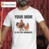 Your Mom Is My Pre Workout Chicken T Shirt