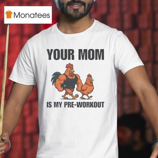 Your Mom Is My Pre Workout Chicken T Shirt
