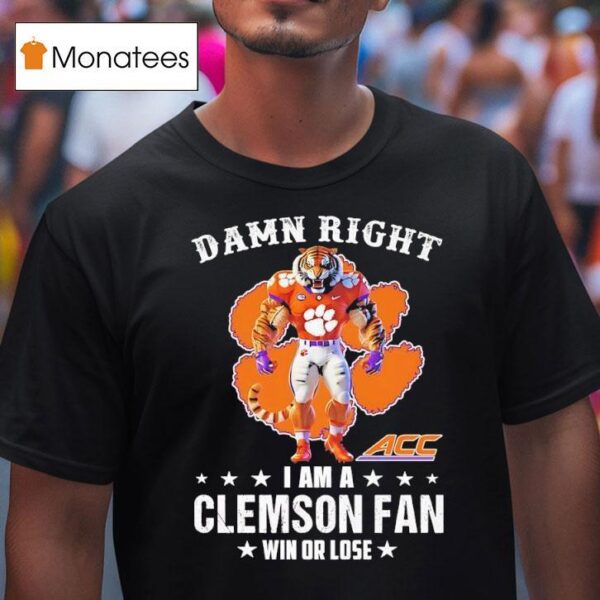 Acc Damn Right I Am A Clemson Tigers Fan Win Or Lose T Shirt