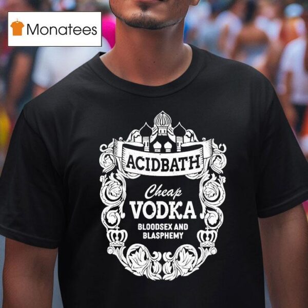 Acid Bath Cheap Vodka Bloodsex And Blasphemy T Shirt