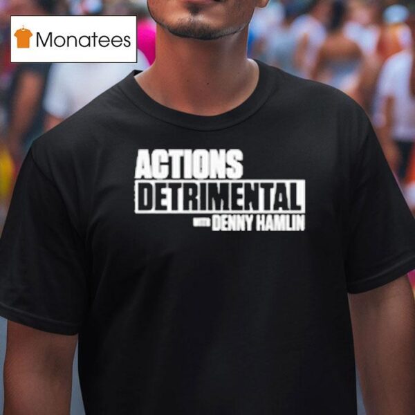 Actions Detrimental With Denny Hamlin T Shirt