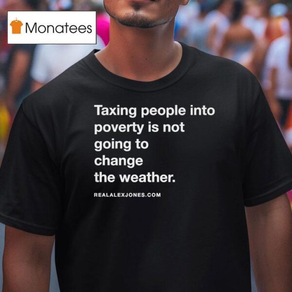 Alex Jones Taxing People Into Poverty Is Not Going To Change The Weather Crackdown Tax The Weather T Shirt