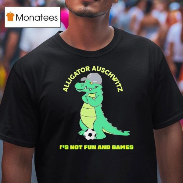 Alligator Auschwitz It S Not Fun And Games Meme T Shirt