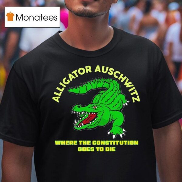 Alligator Auschwitz Where The Constitution Goes To Die T Shirt