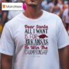 Arkansas Razorbacks Dear Santa All I Want Is For Arkansas To Win The Championship T Shirt