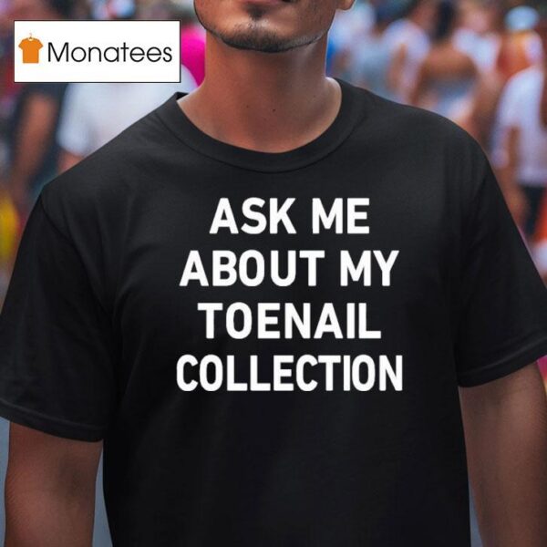 Ask Me About My Toenail Collection T Shirt