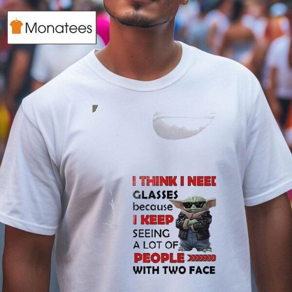 Baby Yoda I Think I Need Glasses Because I Keep Seeing A Lot Of People With Two Faces T Shirt