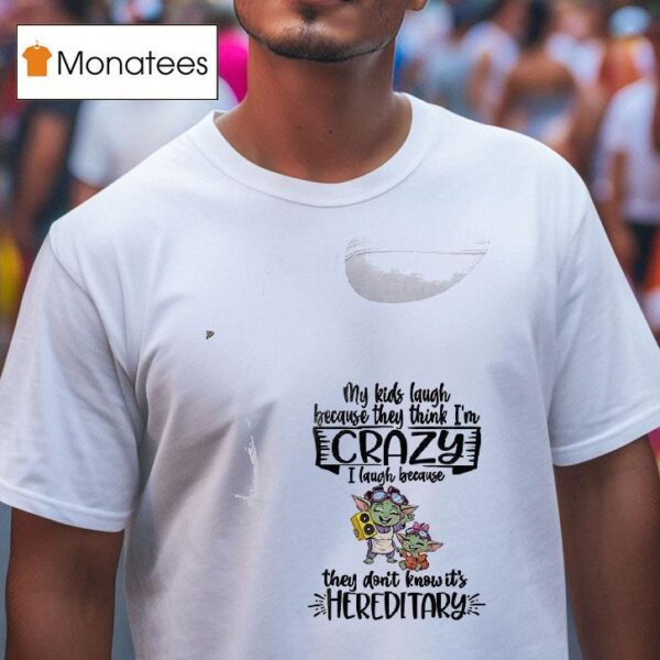 Baby Yoda My Kids Laugh Because They Think I M Crazy I Laugh Because They Don T Know It S Hereditary T Shirt
