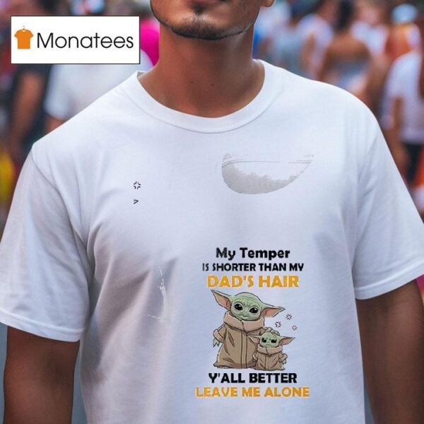 Baby Yoda My Temper Is Shorter Than My Dad S Hair Y All Better Leave Me Alone T Shirt