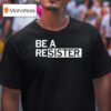 Be A Resister T Shirt