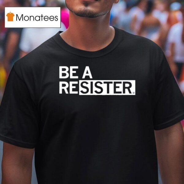 Be A Resister T Shirt